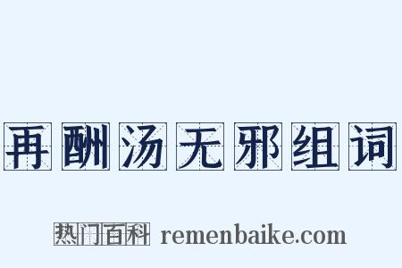 再酬汤无邪组词是什么意思的图片